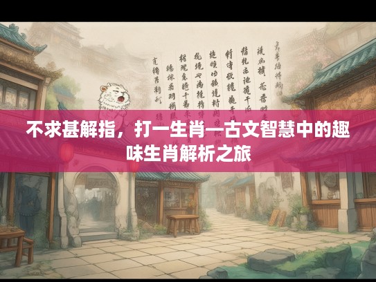 不求甚解指，打一生肖—古文智慧中的趣味生肖解析之旅