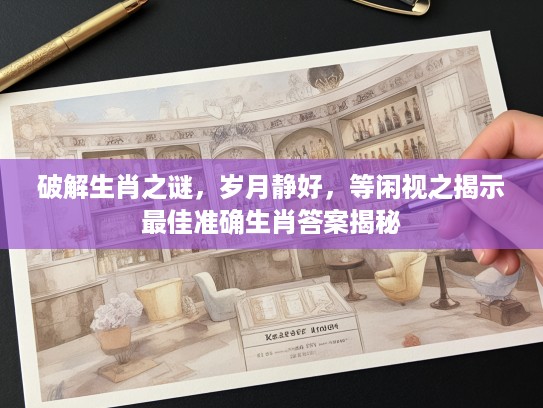 破解生肖之谜，岁月静好，等闲视之揭示最佳准确生肖答案揭秘