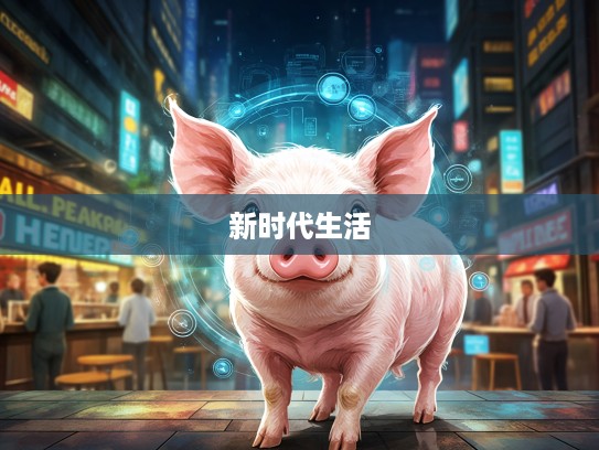 生肖猪新时代解读，差强人意，生肖猪的现代生活象征