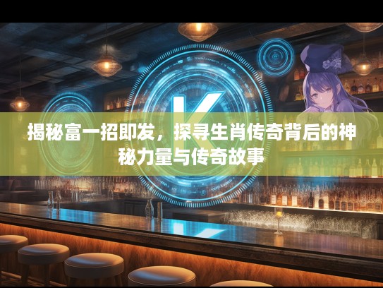 揭秘富一招即发，探寻生肖传奇背后的神秘力量与传奇故事