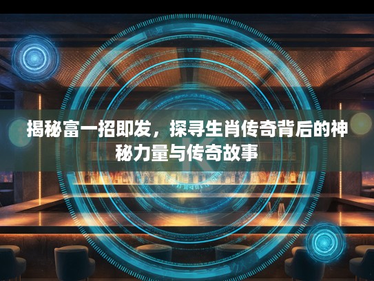 揭秘富一招即发，探寻生肖传奇背后的神秘力量与传奇故事