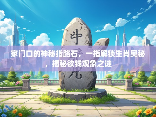 家门口的神秘指路石，一指解锁生肖奥秘，揭秘欲钱观象之谜
