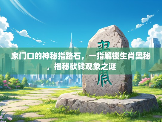 家门口的神秘指路石，一指解锁生肖奥秘，揭秘欲钱观象之谜