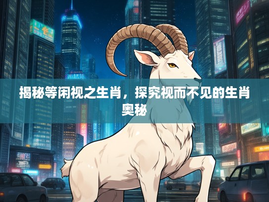 揭秘等闲视之生肖，探究视而不见的生肖奥秘