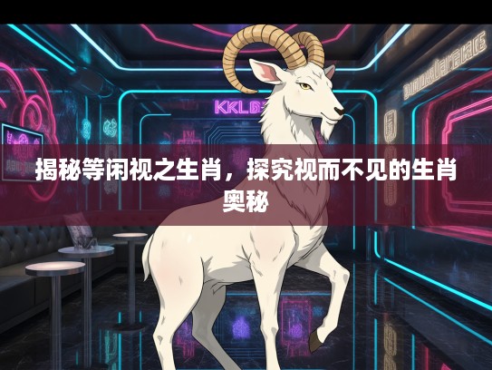揭秘等闲视之生肖，探究视而不见的生肖奥秘