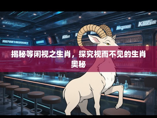 揭秘等闲视之生肖，探究视而不见的生肖奥秘