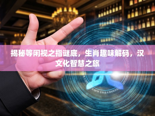 揭秘等闲视之指谜底，生肖趣味解码，汉文化智慧之旅