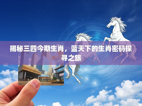 揭秘三四今期生肖，蓝天下的生肖密码探寻之旅