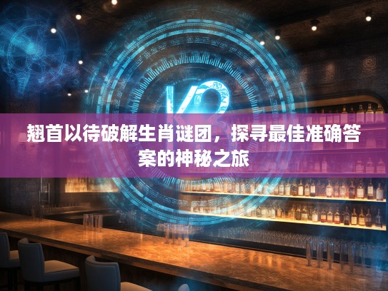 翘首以待破解生肖谜团，探寻最佳准确答案的神秘之旅