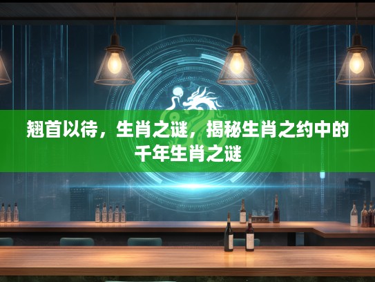 翘首以待，生肖之谜，揭秘生肖之约中的千年生肖之谜