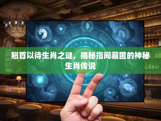 翘首以待生肖之谜，揭秘指间藏匿的神秘生肖传说