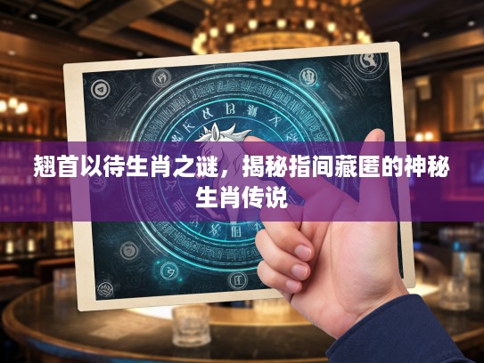 翘首以待生肖之谜，揭秘指间藏匿的神秘生肖传说