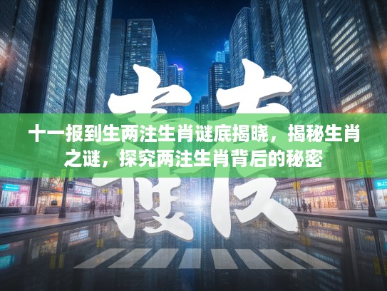 十一报到生两注生肖谜底揭晓，揭秘生肖之谜，探究两注生肖背后的秘密