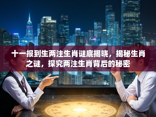 十一报到生两注生肖谜底揭晓，揭秘生肖之谜，探究两注生肖背后的秘密