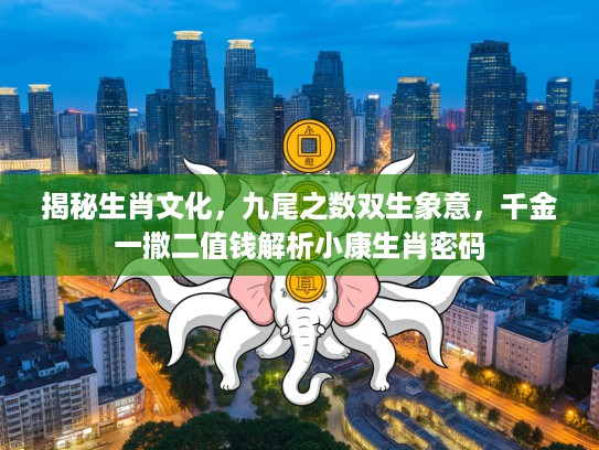 揭秘生肖文化，九尾之数双生象意，千金一撒二值钱解析小康生肖密码