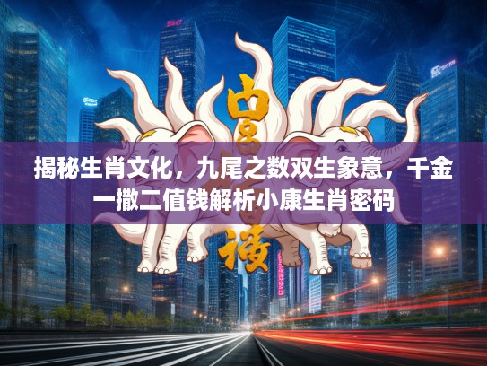 揭秘生肖文化，九尾之数双生象意，千金一撒二值钱解析小康生肖密码