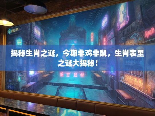 揭秘生肖之谜，今期非鸡非鼠，生肖表里之谜大揭秘！