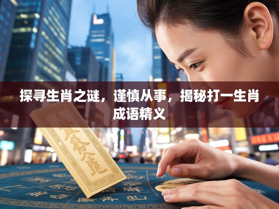 探寻生肖之谜,谨慎从事,揭秘打一生肖成语精义 探寻生肖之谜,谨慎从事,揭秘打一生肖成语精义