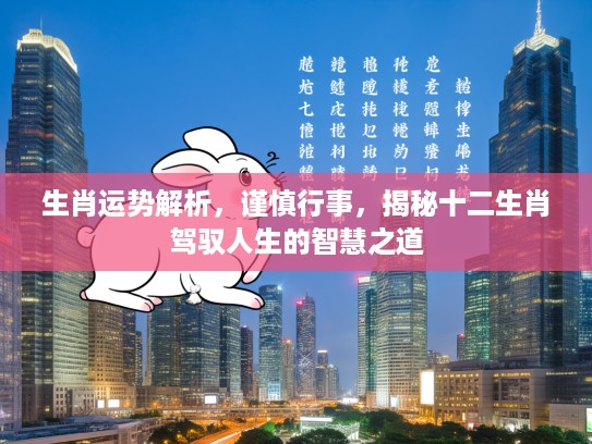 生肖运势解析,谨慎行事,揭秘十二生肖驾驭人生的智慧之道 生肖运势解析,谨慎行事,揭秘十二生肖驾驭人生的智慧之道