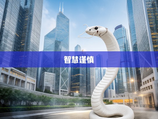 生肖蛇智慧启示,谨慎从事象征,传承东方文化精髓 生肖蛇智慧启示,谨慎从事象征,传承东方文化精髓