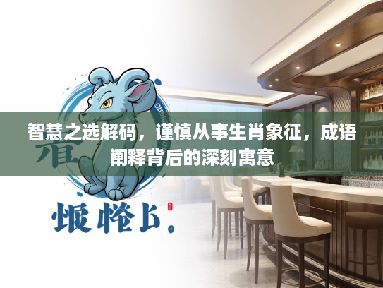 智慧之选解码，谨慎从事生肖象征，成语阐释背后的深刻寓意