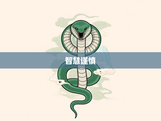 生肖蛇智慧启示,谨慎从事象征,传承东方文化精髓 生肖蛇智慧启示,谨慎从事象征,传承东方文化精髓