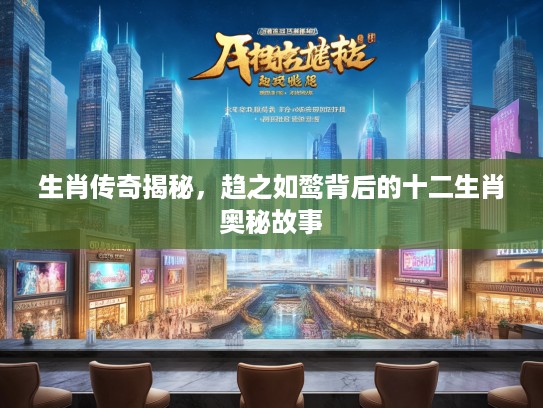 生肖传奇揭秘，趋之如鹜背后的十二生肖奥秘故事