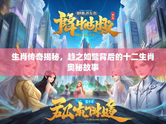 生肖传奇揭秘，趋之如鹜背后的十二生肖奥秘故事