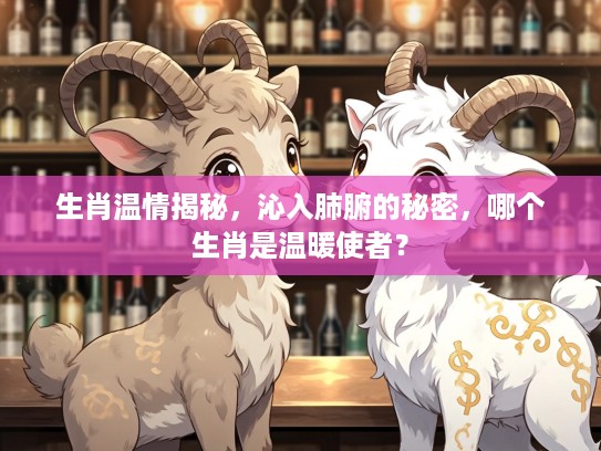 生肖温情揭秘,沁入肺腑的秘密,哪个生肖是温暖使者? 生肖温情揭秘,沁入肺腑的秘密,哪个生肖是温暖使者?