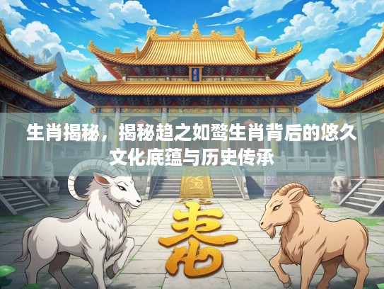 生肖揭秘，揭秘趋之如鹜生肖背后的悠久文化底蕴与历史传承