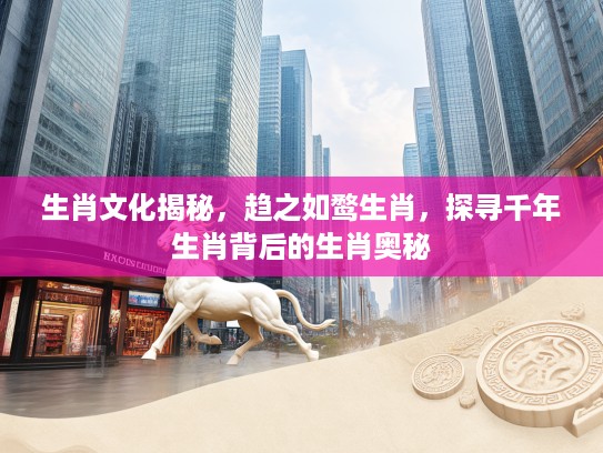 生肖文化揭秘,趋之如鹜生肖,探寻千年生肖背后的生肖奥秘 生肖文化揭秘,趋之如鹜生肖,探寻千年生肖背后的生肖奥秘