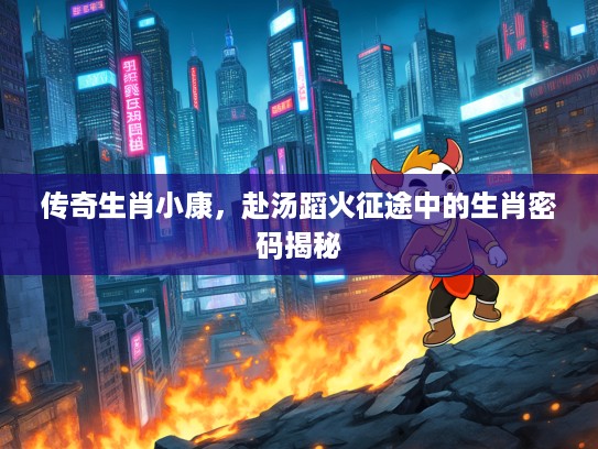 传奇生肖小康，赴汤蹈火征途中的生肖密码揭秘