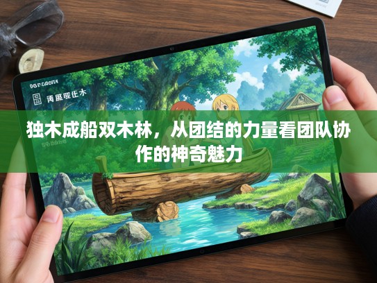 独木成船双木林，从团结的力量看团队协作的神奇魅力