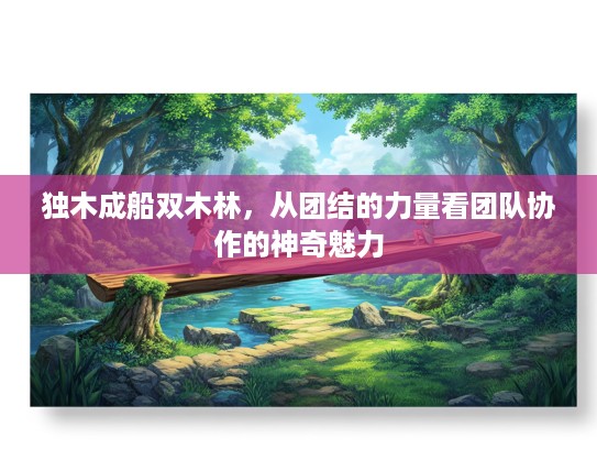 独木成船双木林，从团结的力量看团队协作的神奇魅力