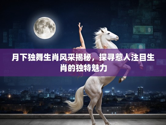 月下独舞生肖风采揭秘，探寻惹人注目生肖的独特魅力