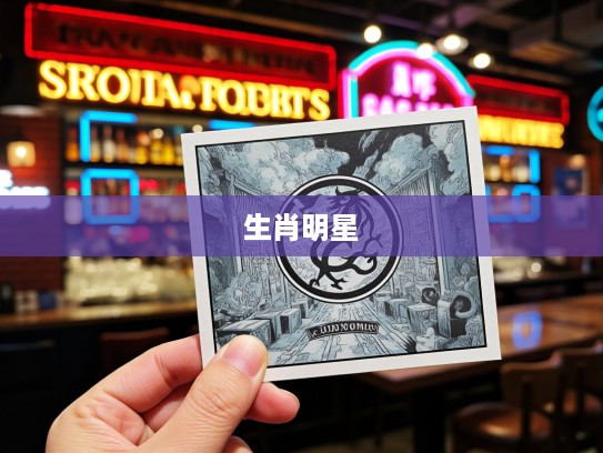 生肖明星符号揭秘,惹人注目的生肖代表,打一生肖,谁是生肖界的瞩目焦点? 生肖明星符号揭秘,惹人注目的生肖代表,打一生肖,谁是生肖界的瞩目焦点?