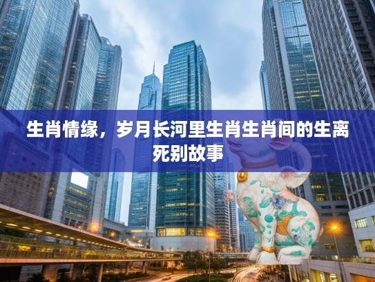 生肖情缘，岁月长河里生肖生肖间的生离死别故事