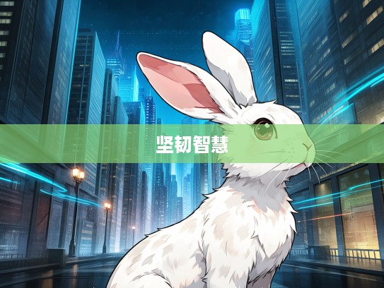 生肖兔象征内涵揭秘，且战且走寓意何在，探秘兔生肖的坚韧与智慧哲理