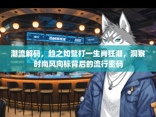 潮流解码，趋之如鹜打一生肖狂潮，洞察时尚风向标背后的流行密码