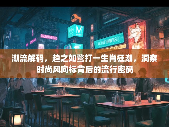 潮流解码，趋之如鹜打一生肖狂潮，洞察时尚风向标背后的流行密码