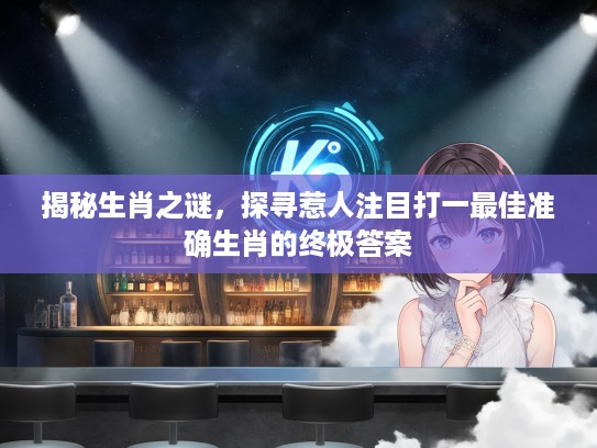 揭秘生肖之谜，探寻惹人注目打一最佳准确生肖的终极答案