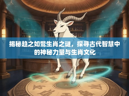 揭秘趋之如鹜生肖之谜，探寻古代智慧中的神秘力量与生肖文化