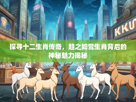 探寻十二生肖传奇，趋之如鹜生肖背后的神秘魅力揭秘