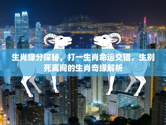生肖缘分探秘，打一生肖命运交错，生别死离间的生肖奇缘解析