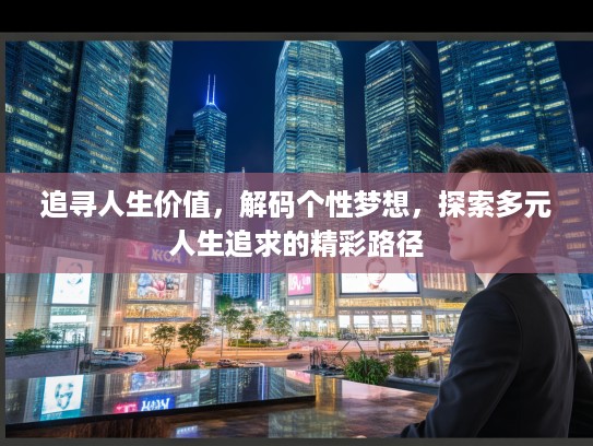 追寻人生价值，解码个性梦想，探索多元人生追求的精彩路径