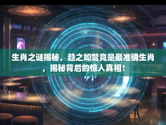 生肖之谜揭秘,趋之如鹜竟是最准确生肖,揭秘背后的惊人真相! 生肖之谜揭秘,趋之如鹜竟是最准确生肖,揭秘背后的惊人真相!