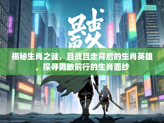 揭秘生肖之谜，且战且走背后的生肖英雄，探寻勇敢前行的生肖面纱