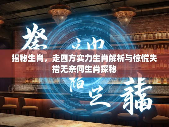 揭秘生肖，走四方实力生肖解析与惊慌失措无奈何生肖探秘