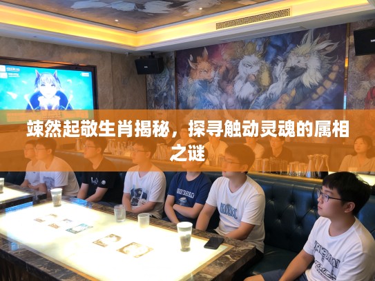 竦然起敬生肖揭秘，探寻触动灵魂的属相之谜