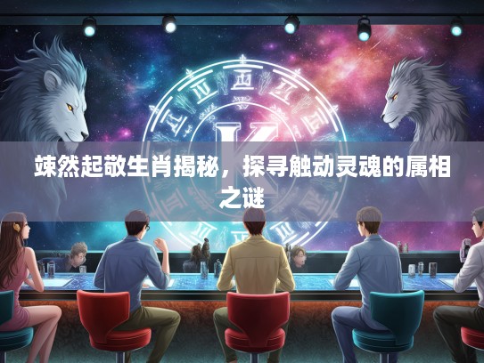 竦然起敬生肖揭秘，探寻触动灵魂的属相之谜